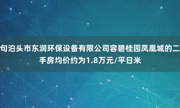 句泊头市东润环保设备有限公司容碧桂园凤凰城的二手房均价约为1.8万元/平日米